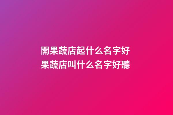 開果蔬店起什么名字好 果蔬店叫什么名字好聽-第1張-店鋪起名-玄機(jī)派